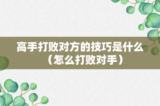 高手打败对方的技巧是什么（怎么打败对手）