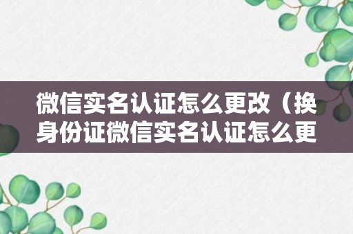 微信实名认证怎么更改（换身份证微信实名认证怎么更改）