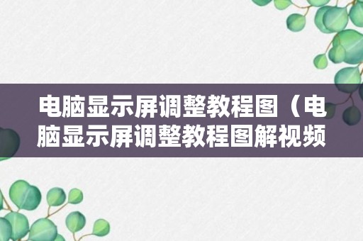 电脑显示屏调整教程图（电脑显示屏调整教程图解视频）