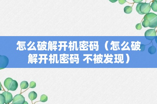 怎么破解开机密码（怎么破解开机密码 不被发现）