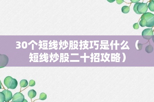 30个短线炒股技巧是什么（短线炒股二十招攻略）