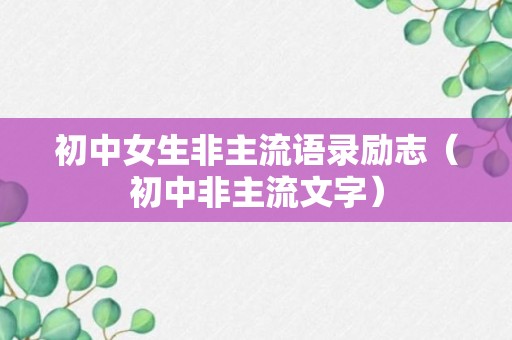 初中女生非主流语录励志（初中非主流文字）