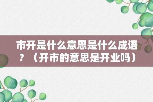 市开是什么意思是什么成语？（开市的意思是开业吗）