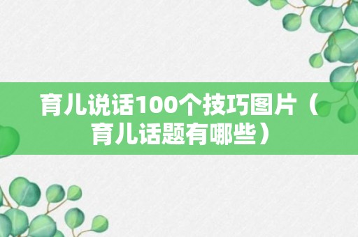 育儿说话100个技巧图片（育儿话题有哪些）