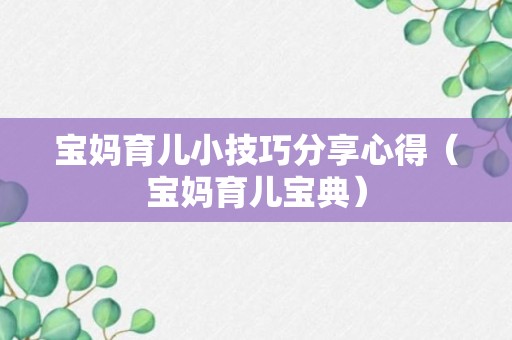 宝妈育儿小技巧分享心得（宝妈育儿宝典）