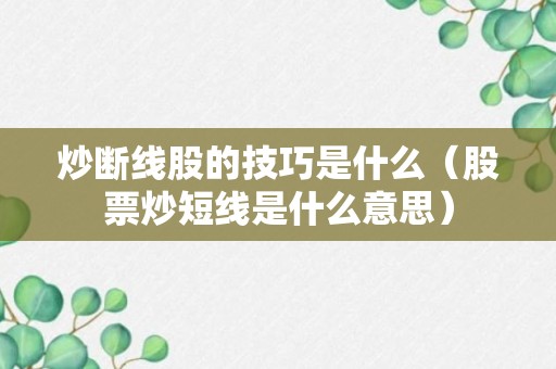 炒断线股的技巧是什么（股票炒短线是什么意思）