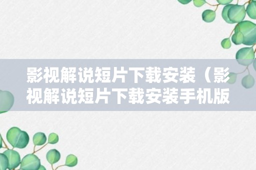 影视解说短片下载安装（影视解说短片下载安装手机版）