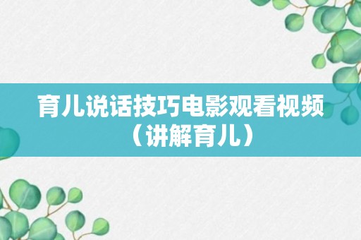 育儿说话技巧电影观看视频（讲解育儿）