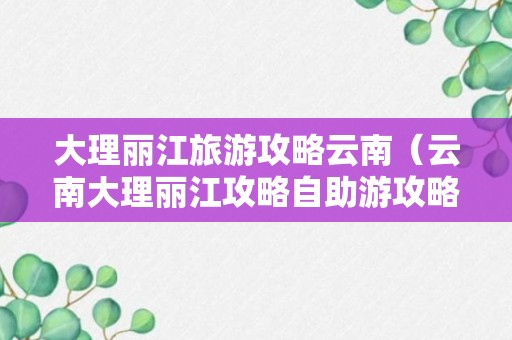 大理丽江旅游攻略云南（云南大理丽江攻略自助游攻略）