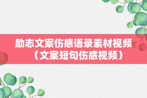 励志文案伤感语录素材视频（文案短句伤感视频）