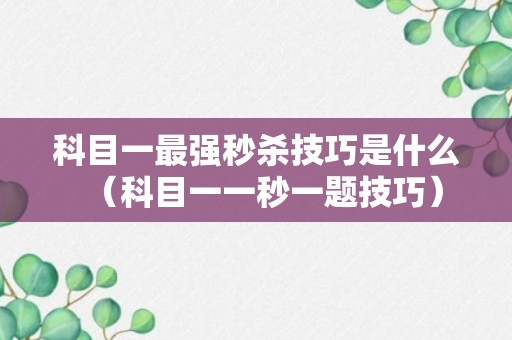 科目一最强秒杀技巧是什么（科目一一秒一题技巧）