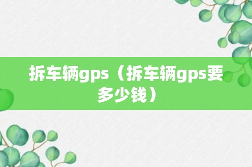 拆车辆gps（拆车辆gps要多少钱）