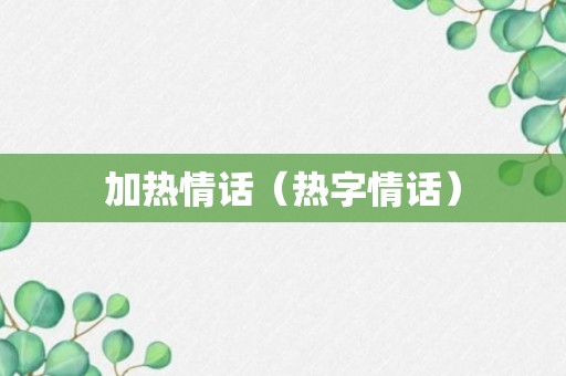 加热情话（热字情话）