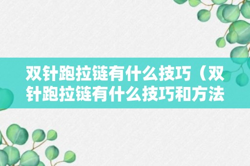 双针跑拉链有什么技巧（双针跑拉链有什么技巧和方法）