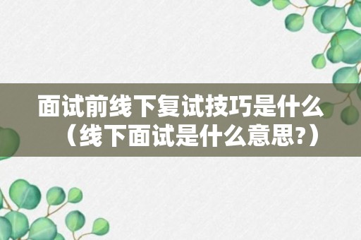 面试前线下复试技巧是什么（线下面试是什么意思?）