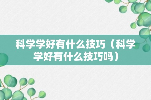 科学学好有什么技巧（科学学好有什么技巧吗）