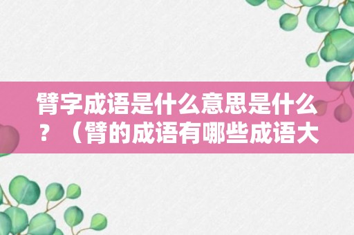 臂字成语是什么意思是什么？（臂的成语有哪些成语大全）