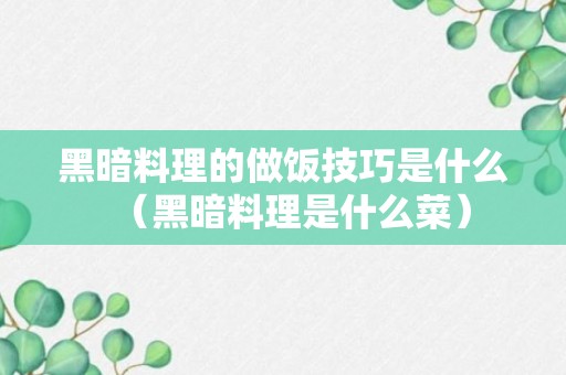 黑暗料理的做饭技巧是什么（黑暗料理是什么菜）