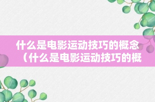 什么是电影运动技巧的概念（什么是电影运动技巧的概念和特点）