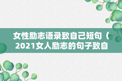 女性励志语录致自己短句（2021女人励志的句子致自己简短）