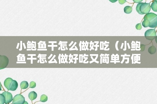 小鲍鱼干怎么做好吃（小鲍鱼干怎么做好吃又简单方便又好吃）