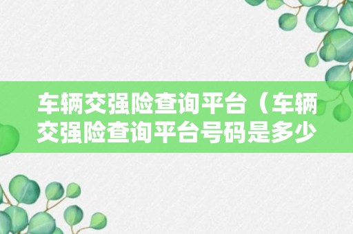 车辆交强险查询平台（车辆交强险查询平台号码是多少）