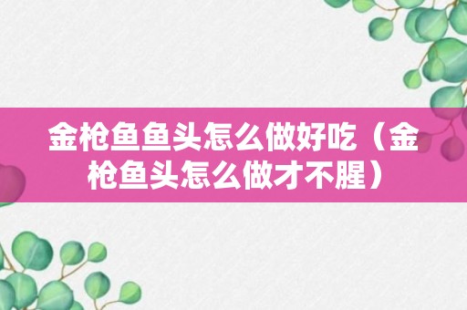 金枪鱼鱼头怎么做好吃（金枪鱼头怎么做才不腥）