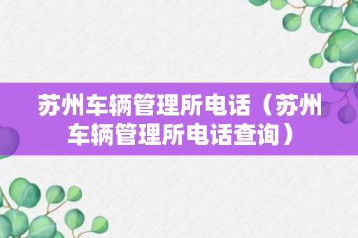 苏州车辆管理所电话（苏州车辆管理所电话查询）