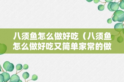 八须鱼怎么做好吃（八须鱼怎么做好吃又简单家常的做法）