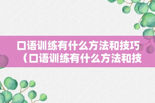 口语训练有什么方法和技巧（口语训练有什么方法和技巧吗）