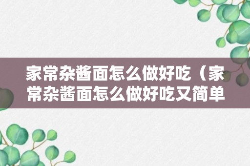 家常杂酱面怎么做好吃（家常杂酱面怎么做好吃又简单）