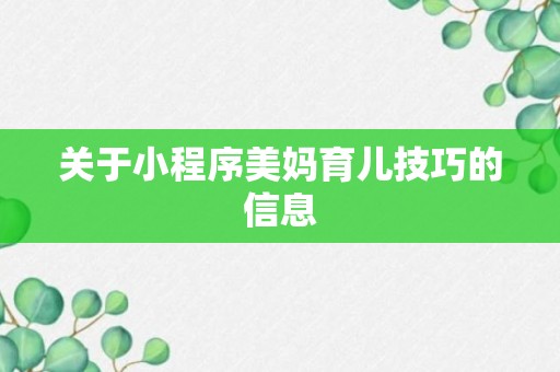 关于小程序美妈育儿技巧的信息