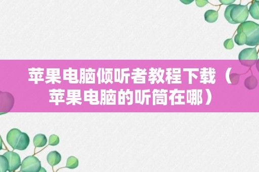 苹果电脑倾听者教程下载（苹果电脑的听筒在哪）