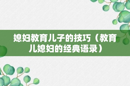 媳妇教育儿子的技巧（教育儿媳妇的经典语录）