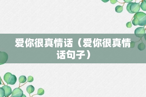 爱你很真情话（爱你很真情话句子）