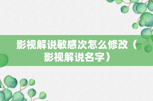 影视解说敏感次怎么修改（影视解说名字）