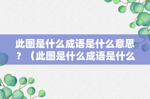 此图是什么成语是什么意思？（此图是什么成语是什么意思啊）