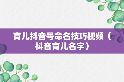 育儿抖音号命名技巧视频（抖音育儿名字）