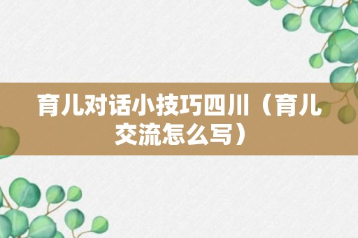 育儿对话小技巧四川（育儿交流怎么写）