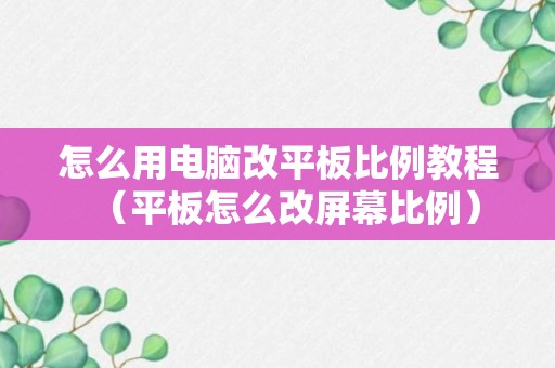 怎么用电脑改平板比例教程（平板怎么改屏幕比例）