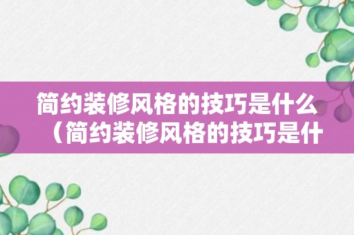 简约装修风格的技巧是什么（简约装修风格的技巧是什么呢）