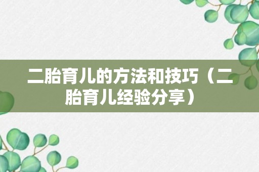 二胎育儿的方法和技巧（二胎育儿经验分享）