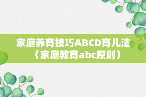 家庭养育技巧ABCD育儿法（家庭教育abc原则）