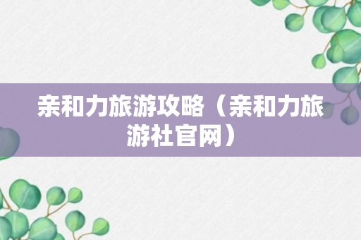 亲和力旅游攻略（亲和力旅游社官网）