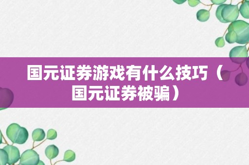 国元证券游戏有什么技巧（国元证券被骗）