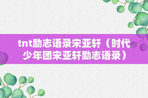 tnt励志语录宋亚轩（时代少年团宋亚轩励志语录）