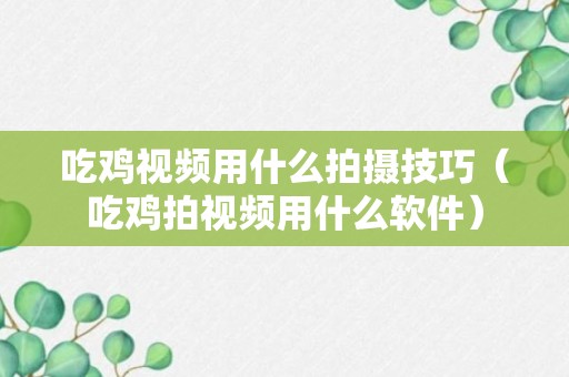 吃鸡视频用什么拍摄技巧（吃鸡拍视频用什么软件）