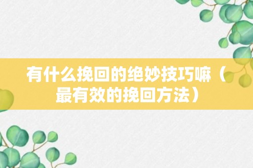 有什么挽回的绝妙技巧嘛（最有效的挽回方法）