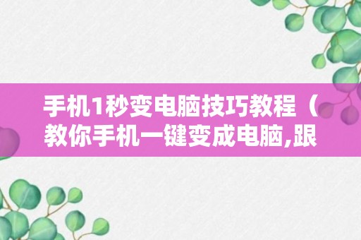 手机1秒变电脑技巧教程（教你手机一键变成电脑,跟电脑一模一样,运行超快!）