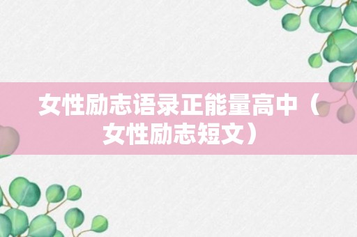 女性励志语录正能量高中（女性励志短文）